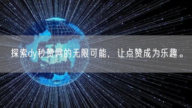 探索dy秒赞网的无限可能，让点赞成为乐趣。