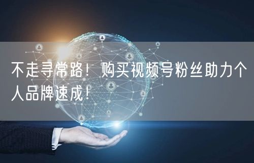 不走寻常路！购买视频号粉丝助力个人品牌速成！