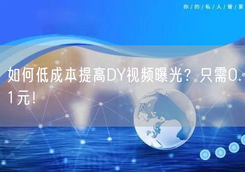 如何低成本提高DY视频曝光？只需0.1元！