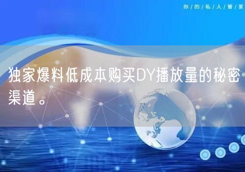 独家爆料低成本购买DY播放量的秘密渠道。