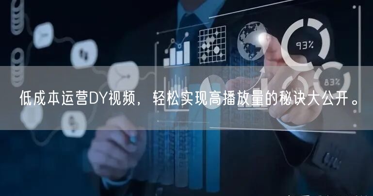 低成本运营DY视频，轻松实现高播放量的秘诀大公开。