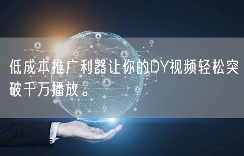 低成本推广利器让你的DY视频轻松突破千万播放。