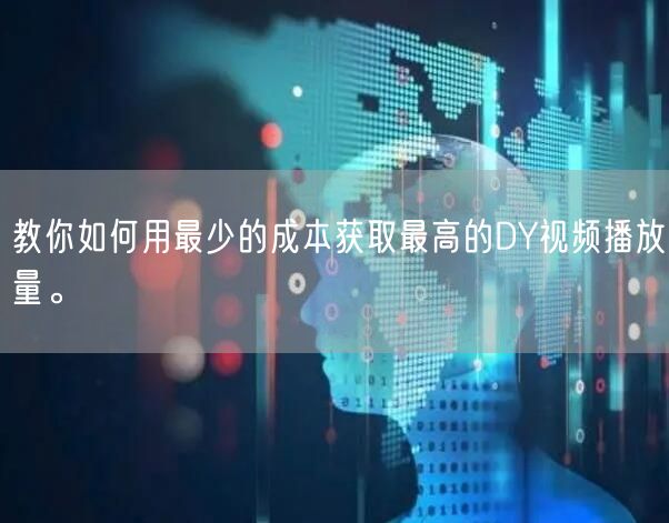 教你如何用最少的成本获取最高的DY视频播放量。