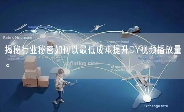 揭秘行业秘密如何以最低成本提升DY视频播放量。
