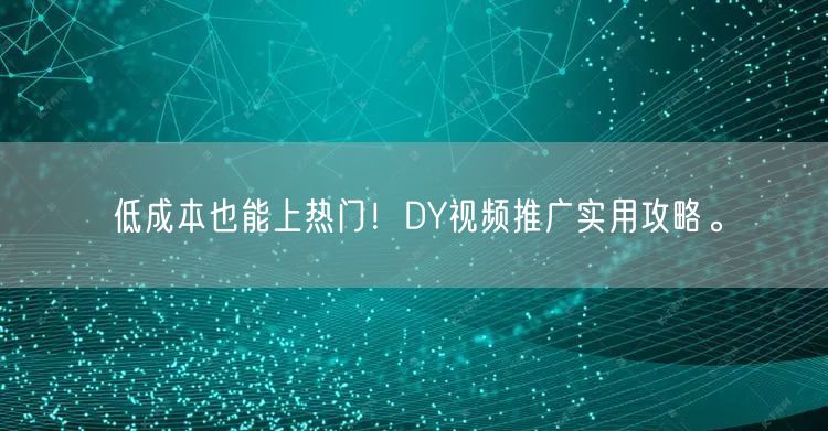 低成本也能上热门！DY视频推广实用攻略。