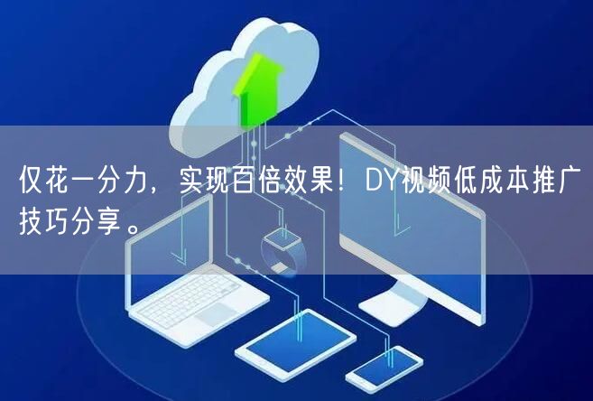 仅花一分力，实现百倍效果！DY视频低成本推广技巧分享。