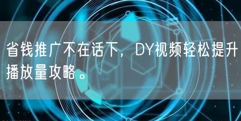 省钱推广不在话下，DY视频轻松提升播放量攻略。