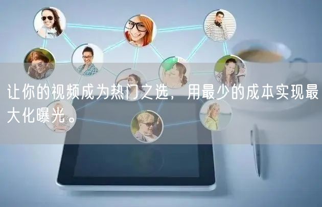 让你的视频成为热门之选，用最少的成本实现最大化曝光。