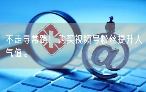 不走寻常路！购买视频号粉丝提升人气值。