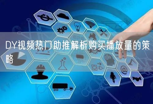 DY视频热门助推解析购买播放量的策略
