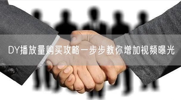 DY播放量购买攻略一步步教你增加视频曝光