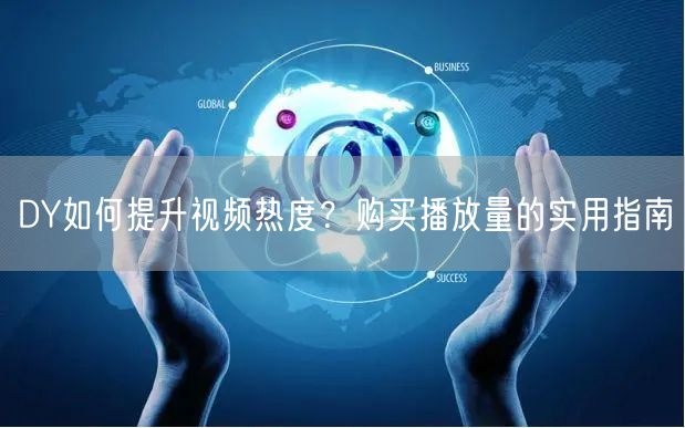DY如何提升视频热度？购买播放量的实用指南