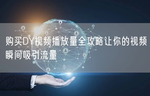 购买DY视频播放量全攻略让你的视频瞬间吸引流量