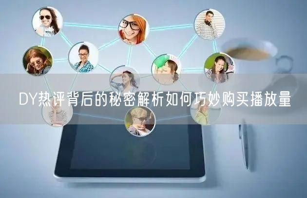 DY热评背后的秘密解析如何巧妙购买播放量