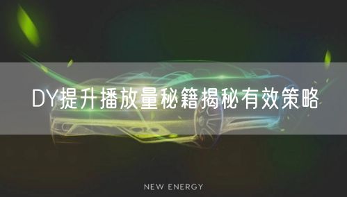 DY提升播放量秘籍揭秘有效策略