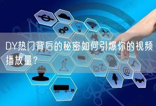 DY热门背后的秘密如何引爆你的视频播放量？