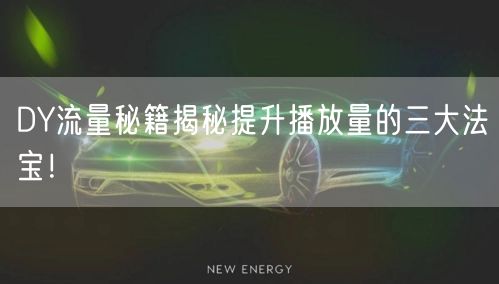 DY流量秘籍揭秘提升播放量的三大法宝！
