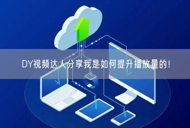 DY视频达人分享我是如何提升播放量的！