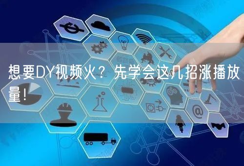 想要DY视频火？先学会这几招涨播放量！