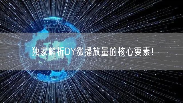 独家解析DY涨播放量的核心要素！