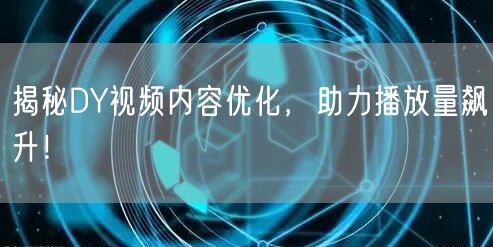 揭秘DY视频内容优化，助力播放量飙升！