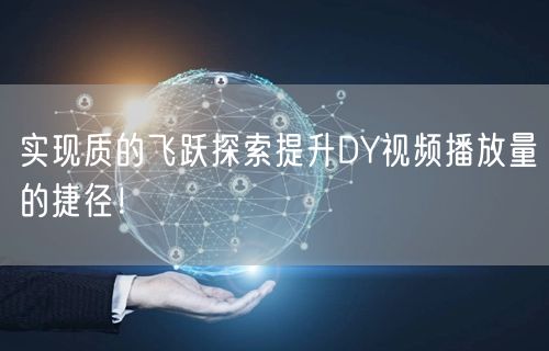 实现质的飞跃探索提升DY视频播放量的捷径！