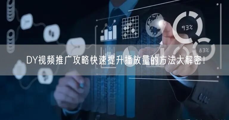 DY视频推广攻略快速提升播放量的方法大解密！