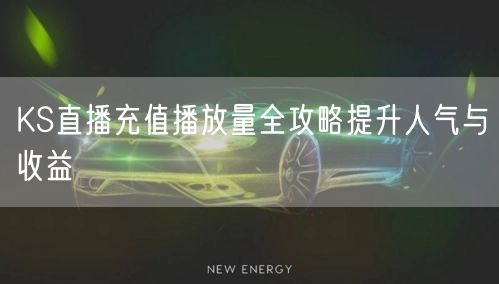 KS直播充值播放量全攻略提升人气与收益