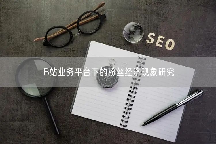 B站业务平台下的粉丝经济现象研究