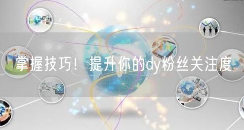掌握技巧！提升你的dy粉丝关注度