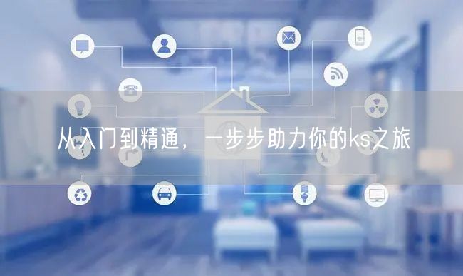 从入门到精通，一步步助力你的ks之旅