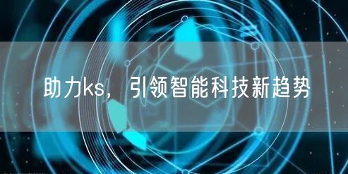 助力ks，引领智能科技新趋势