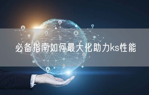 必备指南如何最大化助力ks性能