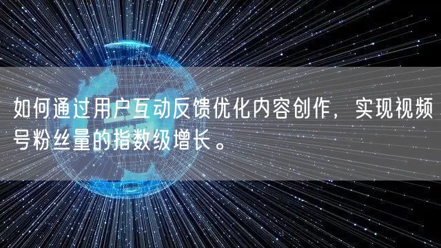 如何通过用户互动反馈优化内容创作，实现视频号粉丝量的指数级增长。