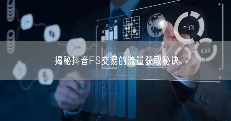 揭秘抖音FS交易的流量获取秘诀
