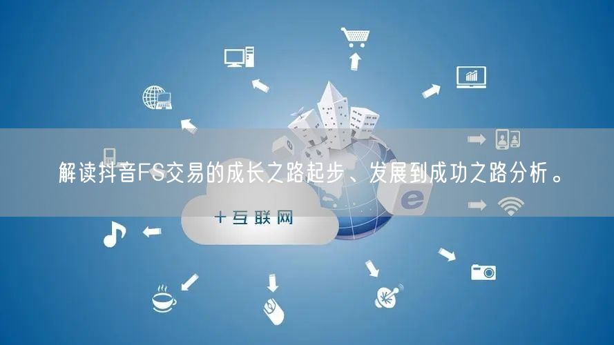 解读抖音FS交易的成长之路起步、发展到成功之路分析。