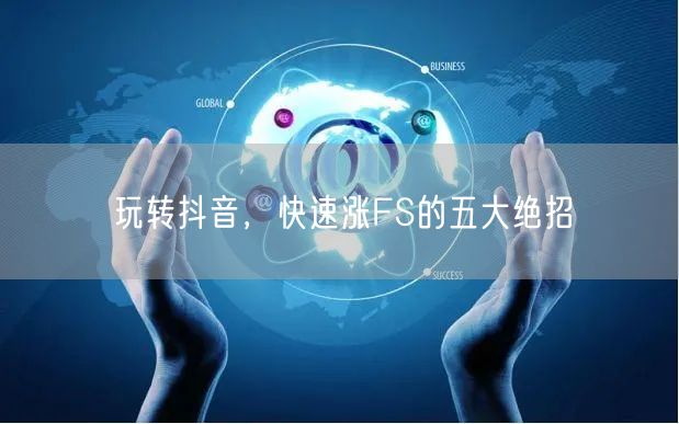 玩转抖音，快速涨FS的五大绝招