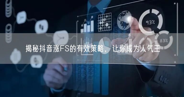 揭秘抖音涨FS的有效策略，让你成为人气王