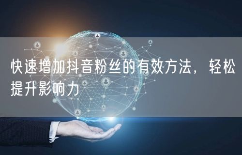 快速增加抖音粉丝的有效方法，轻松提升影响力