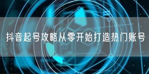 抖音起号攻略从零开始打造热门账号