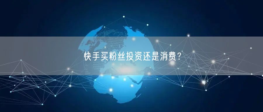 快手买粉丝投资还是消费？