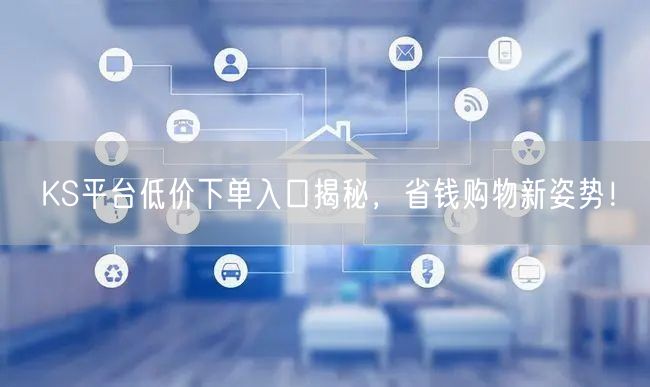 KS平台低价下单入口揭秘，省钱购物新姿势！