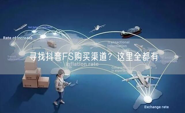 寻找抖音FS购买渠道？这里全都有