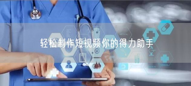 轻松制作短视频你的得力助手