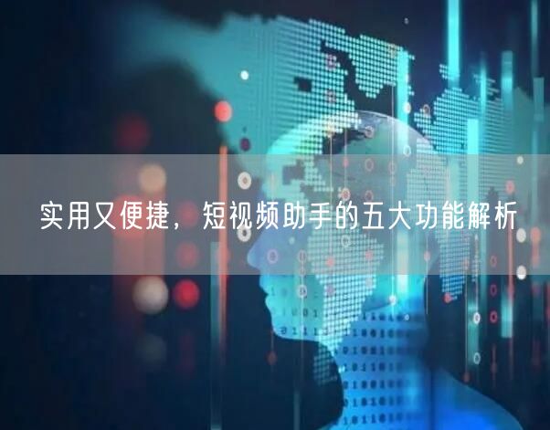 实用又便捷，短视频助手的五大功能解析
