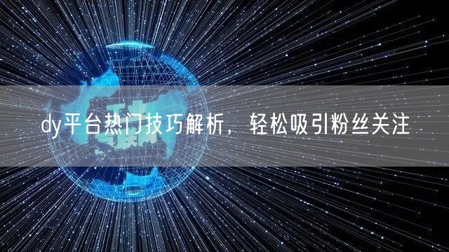 dy平台热门技巧解析，轻松吸引粉丝关注