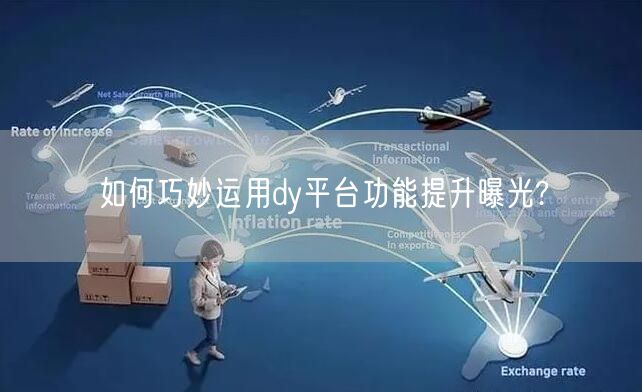 如何巧妙运用dy平台功能提升曝光?