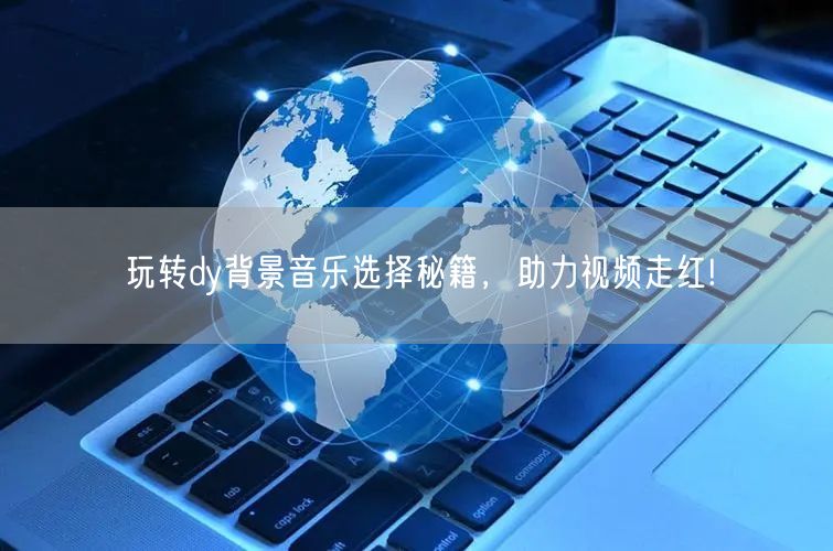 玩转dy背景音乐选择秘籍，助力视频走红!