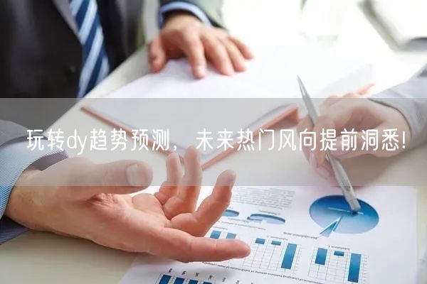 玩转dy趋势预测，未来热门风向提前洞悉!