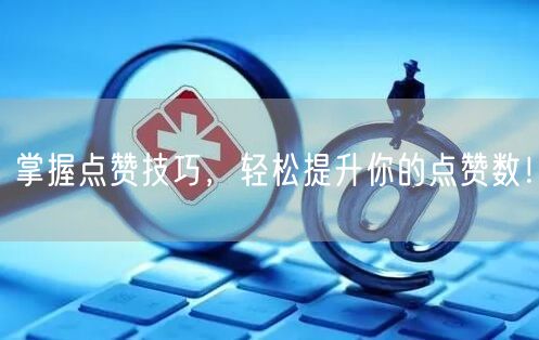 掌握点赞技巧，轻松提升你的点赞数！